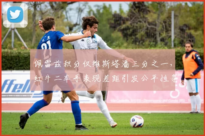佩雷兹积分仅维斯塔潘三分之一，红牛二车手表现差距引发公平性争议