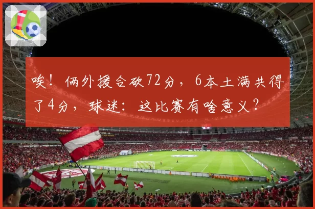 唉！俩外援合砍72分，6本土满共得了4分，球迷：这比赛有啥意义？