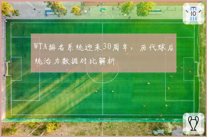 WTA排名系统迎来30周年,历代球后统治力数据对比解析