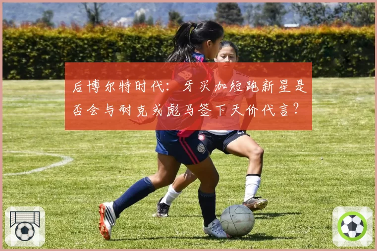 后博尔特时代:牙买加短跑新星是否会与耐克或彪马签下天价代言?