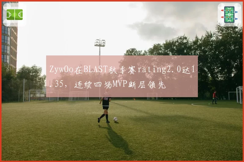 ZywOo在BLAST秋季赛rating2.0达1.35，连续四场MVP断层领先