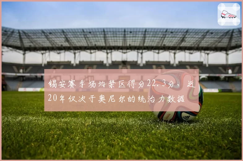 锡安赛季场均禁区得分22.3分，近20年仅次于奥尼尔的统治力数据