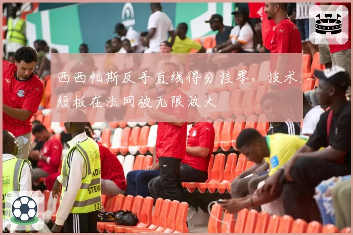 西西帕斯反手直线得分挂零,技术短板在法网被无限放大