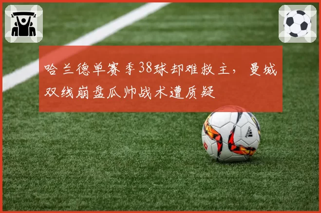 哈兰德单赛季38球却难救主，曼城双线崩盘瓜帅战术遭质疑