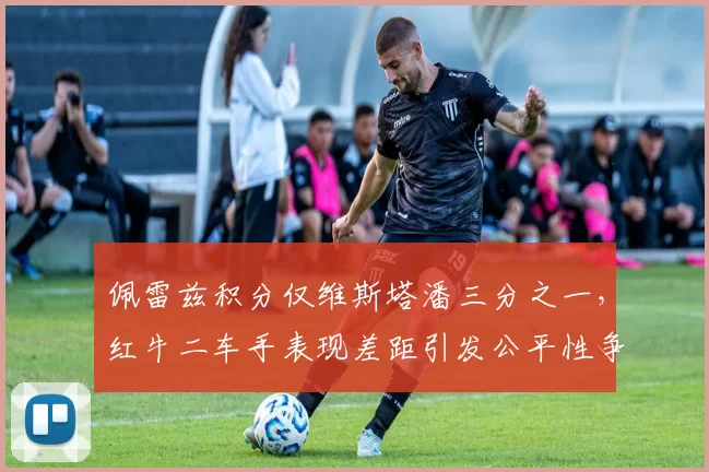 佩雷兹积分仅维斯塔潘三分之一,红牛二车手表现差距引发公平性争议