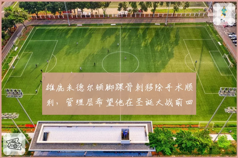 雄鹿米德尔顿脚踝骨刺移除手术顺利，管理层希望他在圣诞大战前回归
