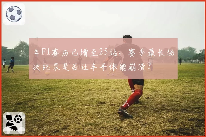 年F1赛历已增至25站，赛季最长场次纪录是否让车手体能崩溃？