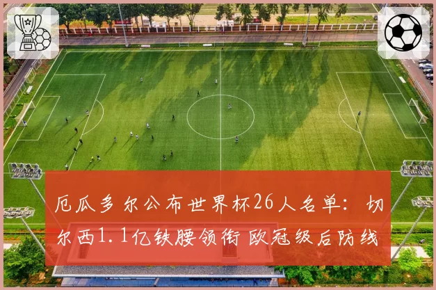 厄瓜多尔公布世界杯26人名单：切尔西1.1亿铁腰领衔 欧冠级后防线