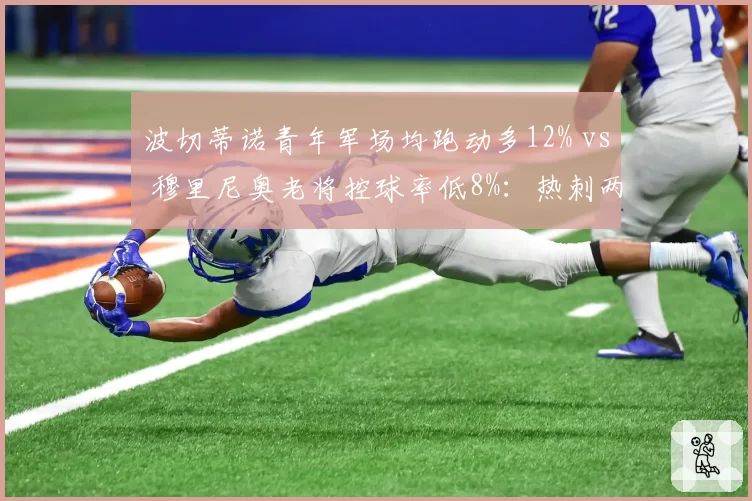 波切蒂诺青年军场均跑动多12% vs 穆里尼奥老将控球率低8%:热刺两期建队思路对撞