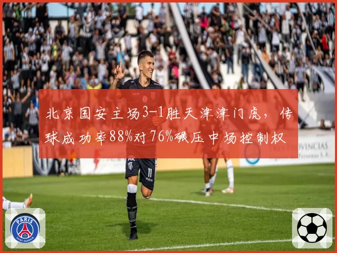北京国安主场3-1胜天津津门虎，传球成功率88%对76%碾压中场控制权