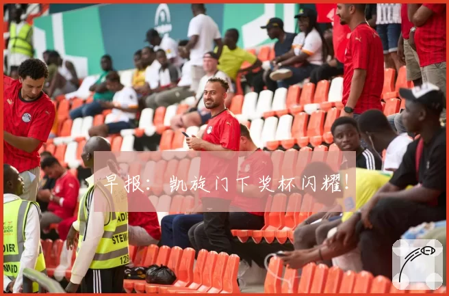 早报:凯旋门下奖杯闪耀!