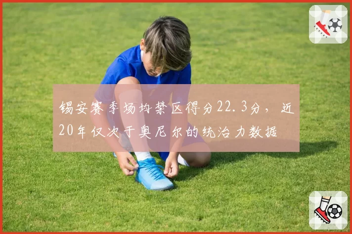 锡安赛季场均禁区得分22.3分，近20年仅次于奥尼尔的统治力数据