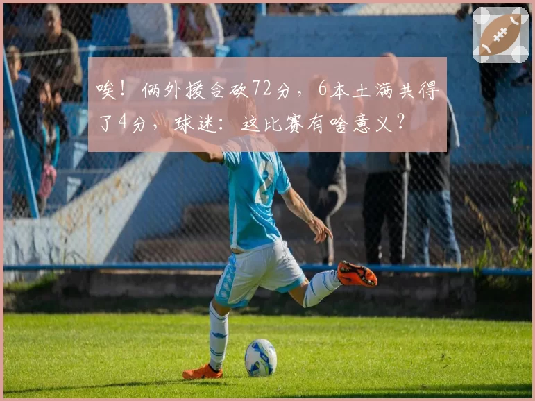 唉！俩外援合砍72分，6本土满共得了4分，球迷：这比赛有啥意义？