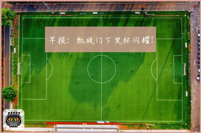 早报:凯旋门下奖杯闪耀!