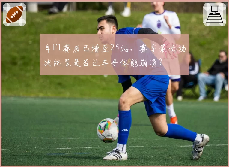 年F1赛历已增至25站，赛季最长场次纪录是否让车手体能崩溃？