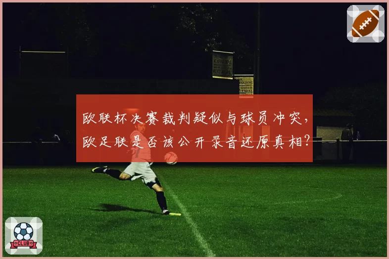 欧联杯决赛裁判疑似与球员冲突，欧足联是否该公开录音还原真相？