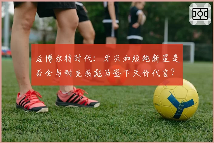 后博尔特时代:牙买加短跑新星是否会与耐克或彪马签下天价代言?