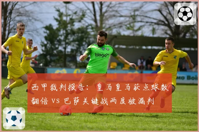 西甲裁判报告：皇马皇马获点球数翻倍 vs 巴萨关键战两度被漏判