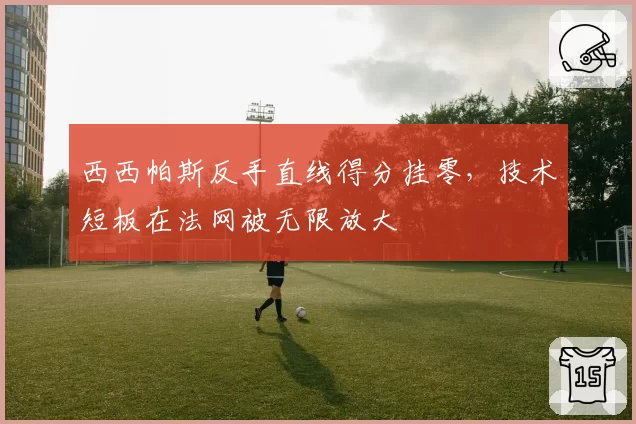西西帕斯反手直线得分挂零，技术短板在法网被无限放大