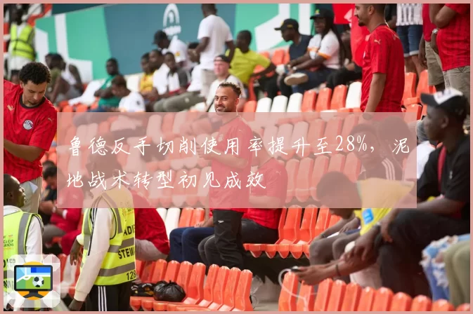 鲁德反手切削使用率提升至28%，泥地战术转型初见成效
