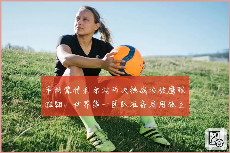 辛纳蒙特利尔站两次挑战均被鹰眼推翻，世界第一团队准备启用独立鹰眼数据分析师