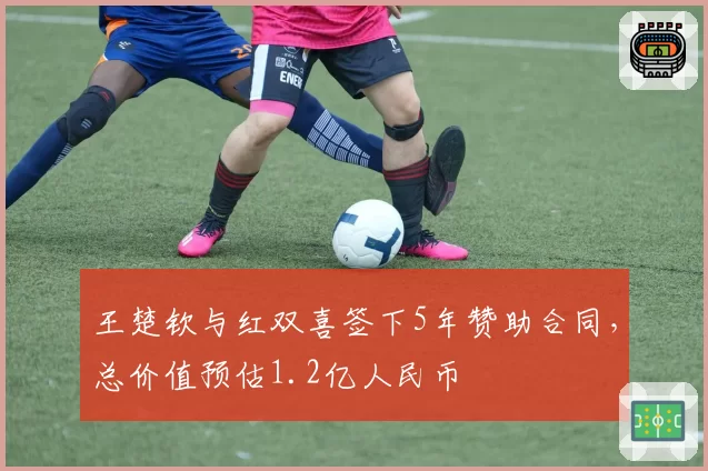王楚钦与红双喜签下5年赞助合同，总价值预估1.2亿人民币