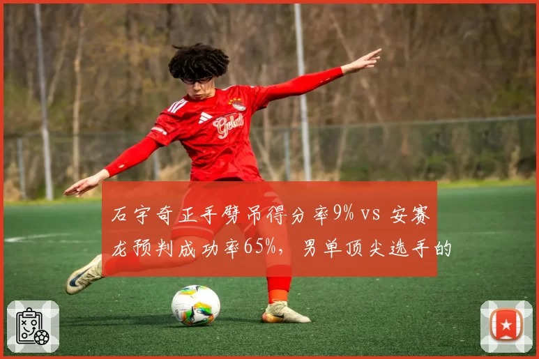 石宇奇正手劈吊得分率9% vs 安赛龙预判成功率65%，男单顶尖选手的技术克制与反制