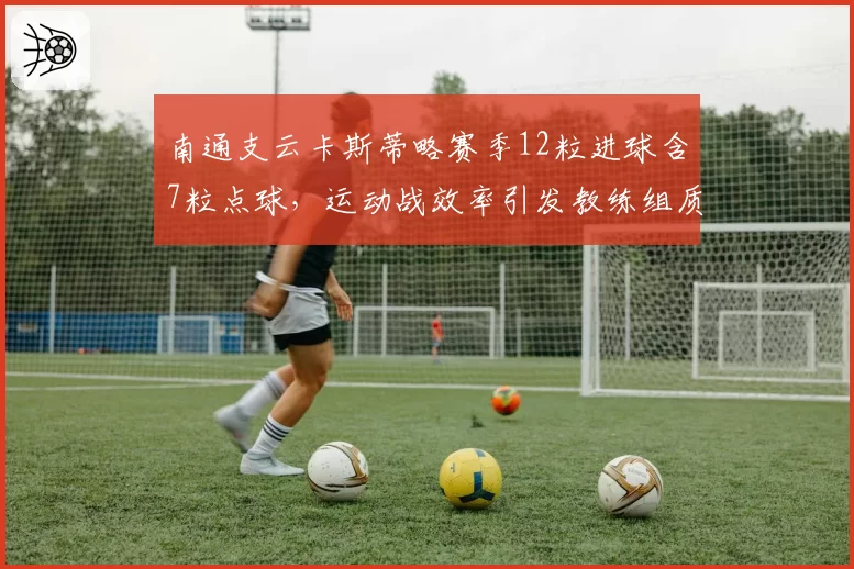 南通支云卡斯蒂略赛季12粒进球含7粒点球，运动战效率引发教练组质疑